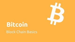 Bitcoin
Block Chain Basics
 