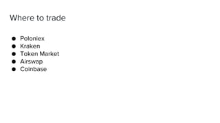 Where to trade
● Poloniex
● Kraken
● Token Market
● Airswap
● Coinbase
 