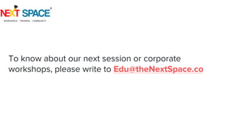 To know about our next session or corporate
workshops, please write to Edu@theNextSpace.co
 