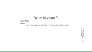 What is value ?
Use Value, Exchange Value, Symbol Value, Store Value
Marx Talks
about
 
