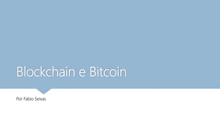 Blockchain e Bitcoin
Por Fabio Seixas
 