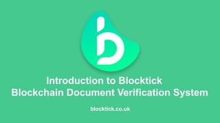 Introduction to Blocktick
Blockchain Document Verification System
blocktick.co.uk
 