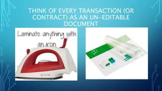 THINK OF EVERY TRANSACTION (OR
CONTRACT) AS AN UN-EDITABLE
DOCUMENT
 