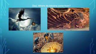 Dad, Where do bitcoins come from?
 
