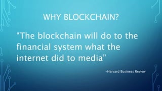 WHY BLOCKCHAIN?
“The blockchain will do to the
financial system what the
internet did to media”
-Harvard Business Review
 