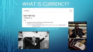 WHAT IS CURRENCY?
WHAT IS IT BACKED BY?
 