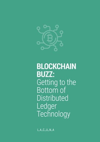 © Lacuna Innovation Ltd. 2019
BLOCKCHAIN BUZZ: GETTING TO THE BOTTOM OF DISTRIBUTED LEDGER TECHNOLOGY
PAGE 1
BLOCKCHAIN
BUZZ:
Getting to the
Bottom of
Distributed
Ledger
Technology
 