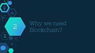 Why we need
Blockchain?
2
 