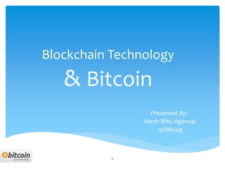 Blockchain Technology
& Bitcoin
Presented By:-
Harsh Biltu Agarwal
15DM049
0
 