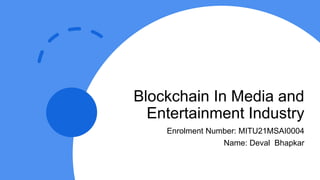 Blockchain In Media and
Entertainment Industry
Enrolment Number: MITU21MSAI0004
Name: Deval Bhapkar
 
