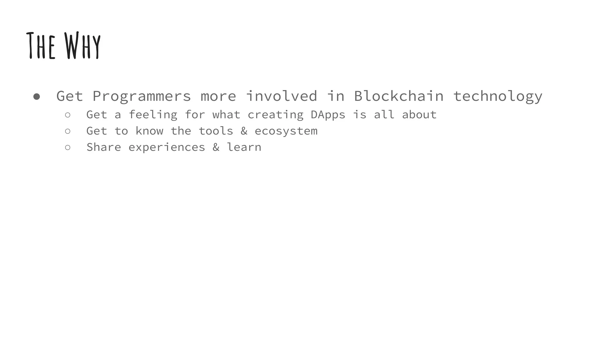 ● Get Programmers more involved in Blockchain technology ○ Get a feeling for what creating DApps is all about ○ Get to know the tools & ecosystem ○ Share experiences & learn The Why 