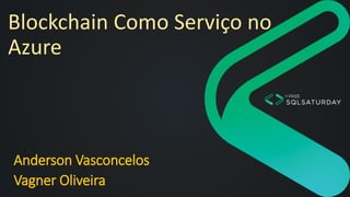 Blockchain Como Serviço no
Azure
Anderson Vasconcelos
Vagner Oliveira
 