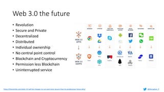 Web 3.0 the future
https://themerkle.com/web-3-0-will-be-cheaper-to-run-and-more-secure-than-its-predecessor-heres-why/
• Revolution
• Secure and Private
• Decentralized
• Distributed
• Individual ownership
• No central point control
• Blockchain and Cryptocurrency
• Permission less Blockchain
• Uninterrupted service
@Murughan_P
 