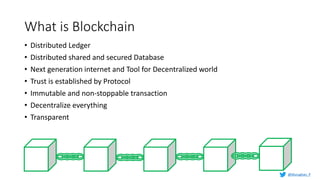 What is Blockchain
• Distributed Ledger
• Distributed shared and secured Database
• Next generation internet and Tool for Decentralized world
• Trust is established by Protocol
• Immutable and non-stoppable transaction
• Decentralize everything
• Transparent
@Murughan_P
 
