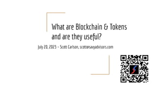 What are Blockchain & Tokens
and are they useful?
July 20, 2023 – Scott Carlson, scott@savyadvisors.com
 