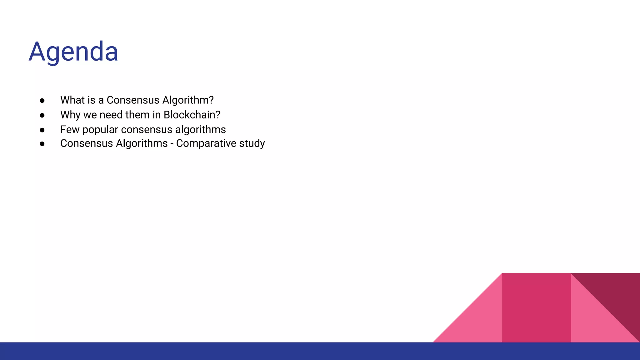 Agenda
● What is a Consensus Algorithm?
● Why we need them in Blockchain?
● Few popular consensus algorithms
● Consensus Algorithms - Comparative study
 