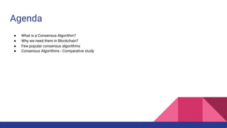Agenda
● What is a Consensus Algorithm?
● Why we need them in Blockchain?
● Few popular consensus algorithms
● Consensus Algorithms - Comparative study
 