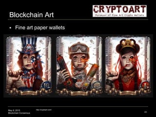 May 6, 2015
Blockchain Consensus
Blockchain Art
43
http://cryptoart.com/
 Fine art paper wallets
 