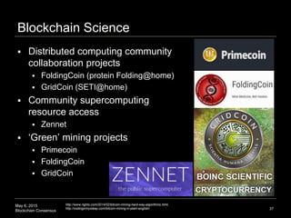 May 6, 2015
Blockchain Consensus
Blockchain Science
 Distributed computing community
collaboration projects
 FoldingCoin...