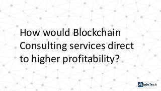 How would Blockchain
Consulting services direct
to higher profitability?
 