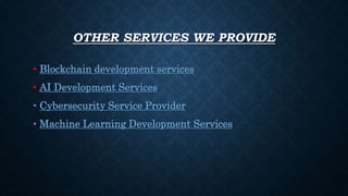 OTHER SERVICES WE PROVIDE
• Blockchain development services
• AI Development Services
• Cybersecurity Service Provider
• Machine Learning Development Services