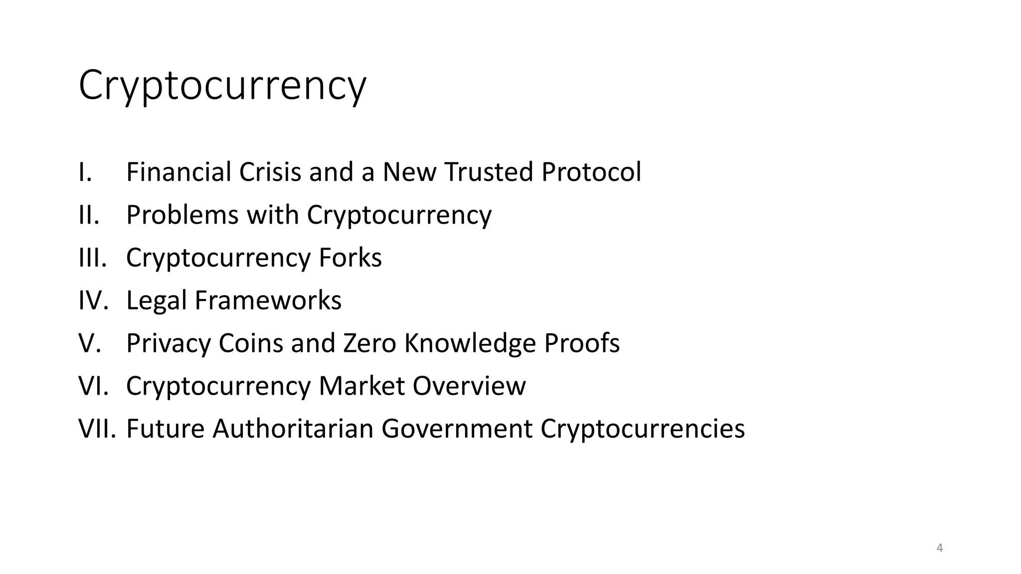 Cryptocurrency
I. Financial Crisis and a New Trusted Protocol
II. Problems with Cryptocurrency
III. Cryptocurrency Forks
IV. Legal Frameworks
V. Privacy Coins and Zero Knowledge Proofs
VI. Cryptocurrency Market Overview
VII. Future Authoritarian Government Cryptocurrencies
4
 
