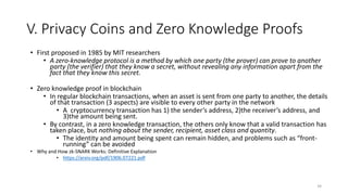 V. Privacy Coins and Zero Knowledge Proofs
• First proposed in 1985 by MIT researchers
• A zero-knowledge protocol is a me...