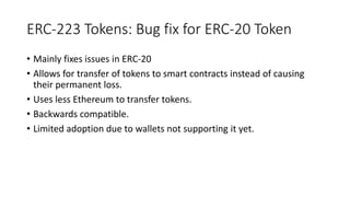 ERC-223 Tokens: Bug fix for ERC-20 Token
• Mainly fixes issues in ERC-20
• Allows for transfer of tokens to smart contract...