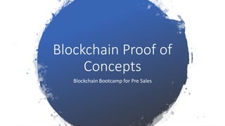 Blockchain Proof of
Concepts
Blockchain Bootcamp for Pre Sales
 