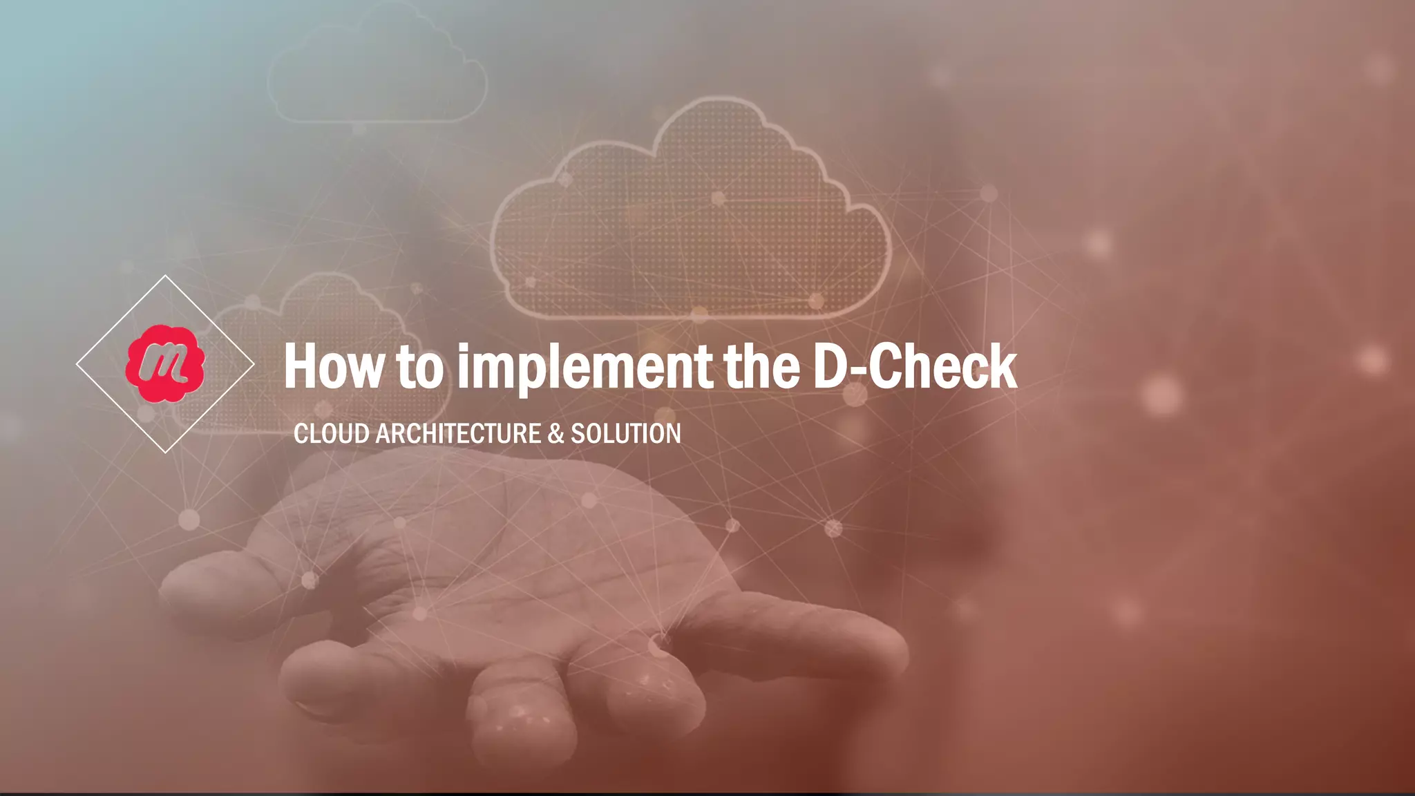 How to implement the D-Check
CLOUD ARCHITECTURE & SOLUTION
 