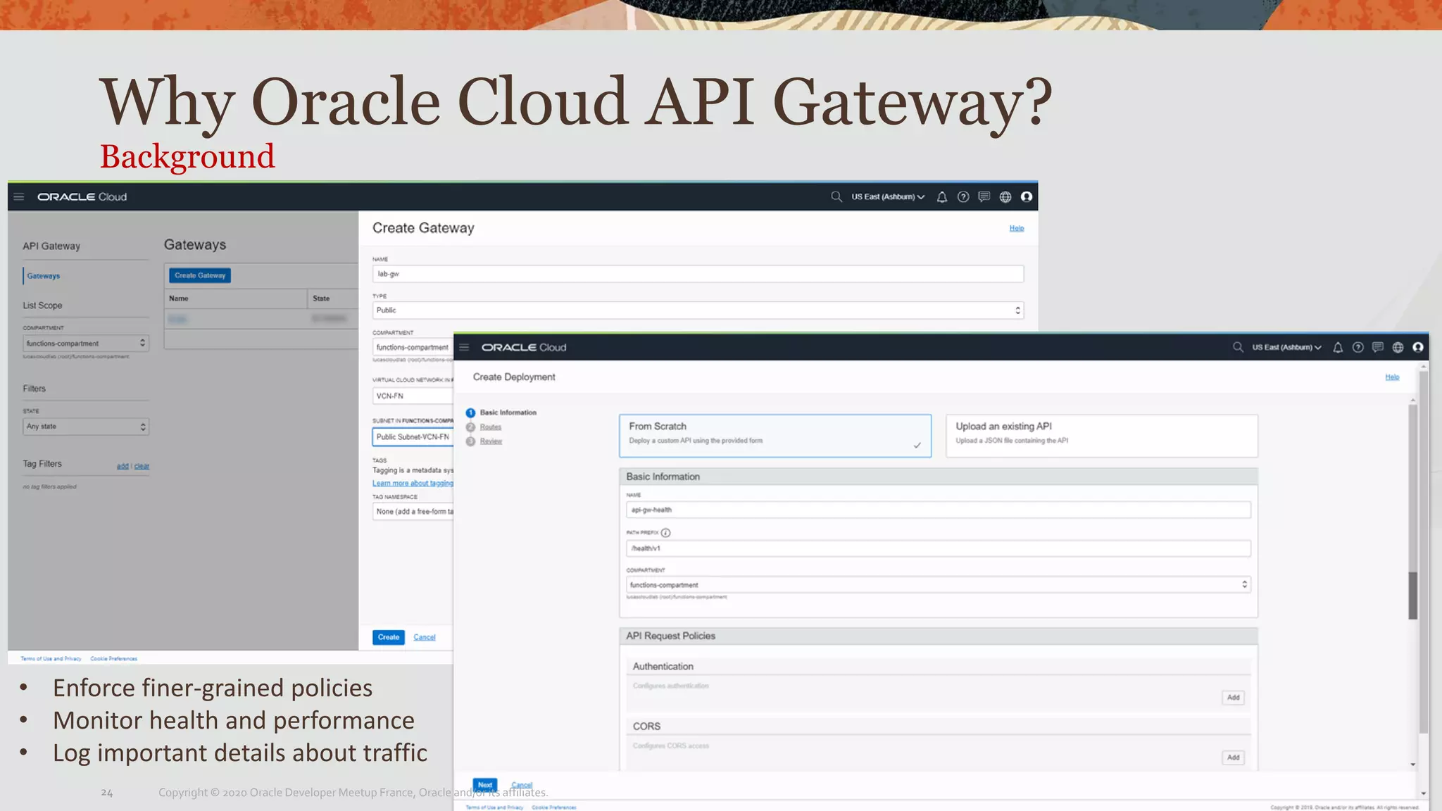 Why Oracle Cloud API Gateway?
Background
• Enforce finer-grained policies
• Monitor health and performance
• Log important details about traffic
Copyright © 2020 Oracle Developer Meetup France, Oracle and/or its affiliates.24
 