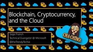 Blockchain, Cryptocurrency,
and the Cloud
Sage Franch
Technical Evangelist @ Microsoft
@theTrendyTechie
 