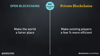 @SDWOUTERS
WHY
do blockchains
exist?
Open Blockchains Private Blockchains
Make existing players
a few % more efficient
Mak...