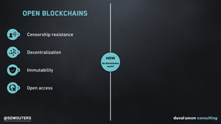 @SDWOUTERS
Open Blockchains
HOW
do blockchains
work?
3 Immutability
1 Censorship resistance
2 Decentralization
4 Open acce...