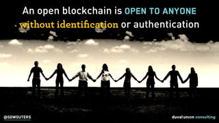 An open blockchain is open to anyONE
without identiﬁcation or authentication
@SDWOUTERS
 