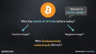 @SDWOUTERS
“bitcoin is
digital money”
Who has heard of Bitcoin before today?
Positive image? Negative image?
Who fundament...