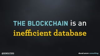 @SDWOUTERS
THE BLOCKCHAIN is an
ineﬃcient database
 