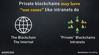 @SDWOUTERS
Private blockchains may have
“use cases” like intranets do
The Blockchain
The Internet
“Private” Blockchains
In...