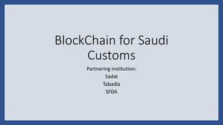 BlockChain for Saudi
Customs
Partnering institution:
Sadat
Tabadla
SFDA
 