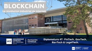 Diplomatura 4T: FinTech, GovTech,
RevTech & LegalTech.
BLOCKCHAIN
La revolución industrial de internet
 