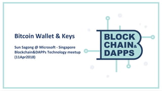 Bitcoin Wallet & Keys
Sun Sagong @ Microsoft - Singapore
Blockchain&DAPPs Technology meetup
(11Apr2018)
 