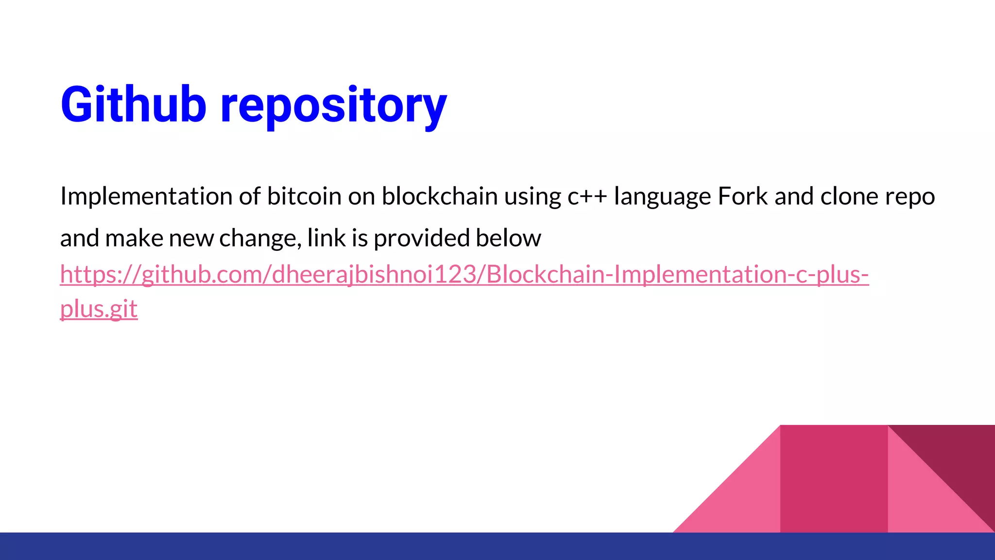 Github repository
Implementation of bitcoin on blockchain using c++ language Fork and clone repo
and make new change, link is provided below
https://github.com/dheerajbishnoi123/Blockchain-Implementation-c-plus-
plus.git
 