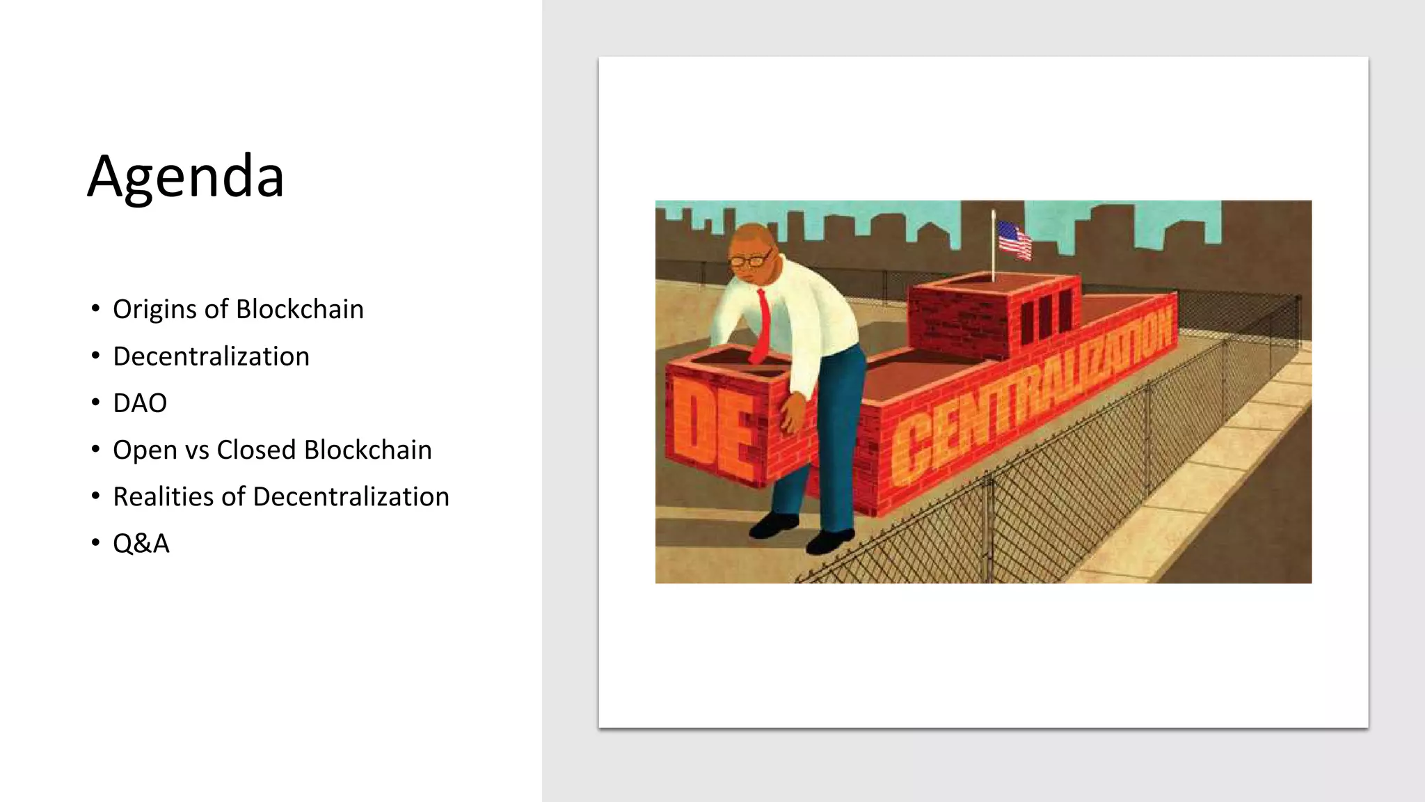Agenda
• Origins of Blockchain
• Decentralization
• DAO
• Open vs Closed Blockchain
• Realities of Decentralization
• Q&A
 