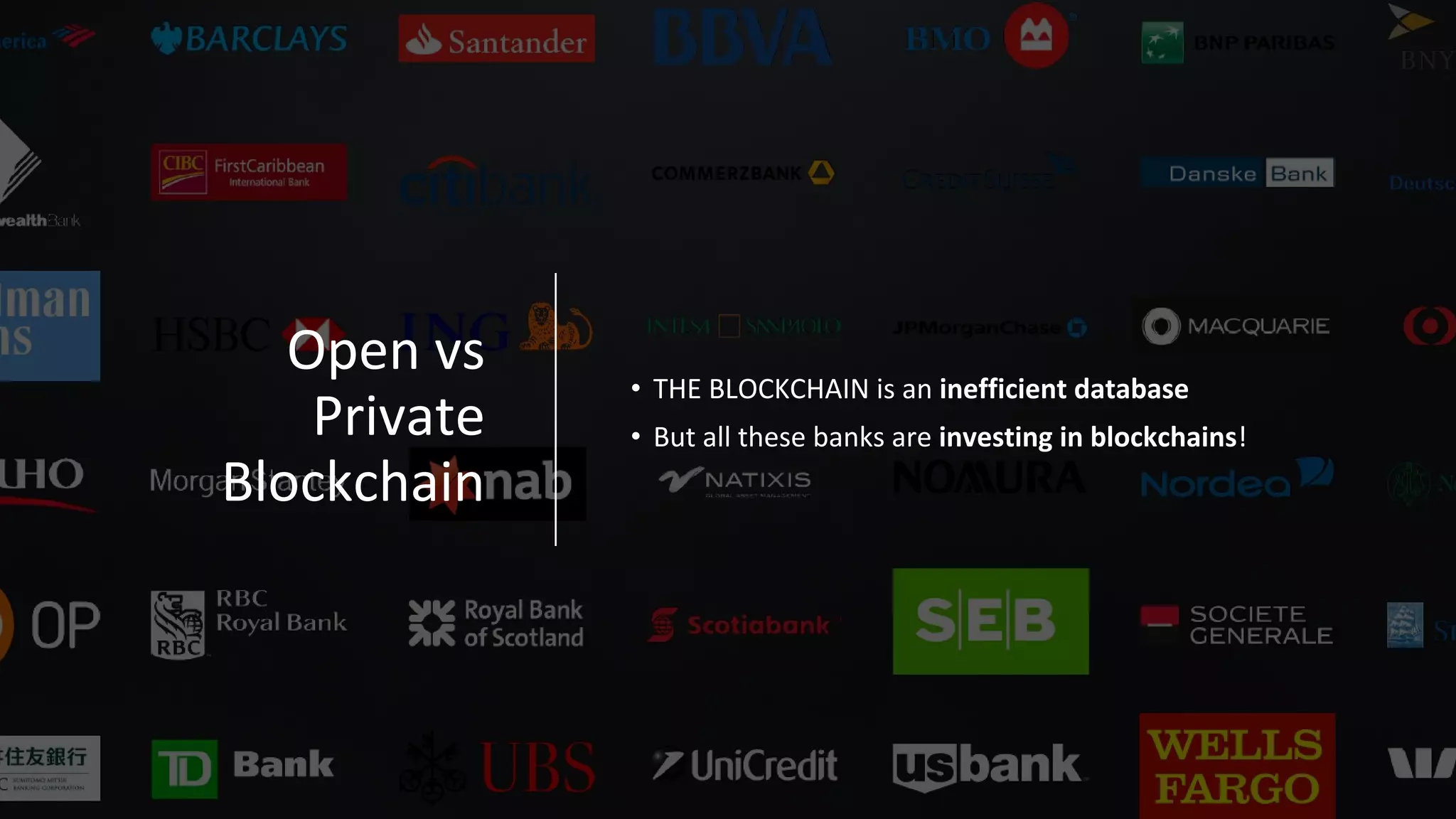 Open vs
Private
Blockchain
• THE BLOCKCHAIN is an inefficient database
• But all these banks are investing in blockchains!
 