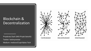 Blockchain &
Decentralization
Priyabrata Dash (AKA Priyab Satoshi)
Twitter: twitmyreview
Medium: medium/Crypt-Bytes-Tech
 