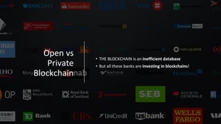 Open vs
Private
Blockchain
• THE BLOCKCHAIN is an inefficient database
• But all these banks are investing in blockchains!
 
