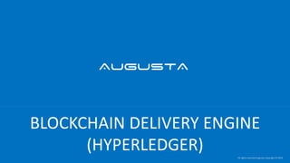 All rights reserved Augusta, Copyright © 2018
BLOCKCHAIN DELIVERY ENGINE
(HYPERLEDGER)
 