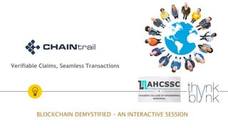 Verifiable Claims, Seamless Transactions
BLOCKCHAIN DEMYSTIFIED – AN INTERACTIVE SESSION
 