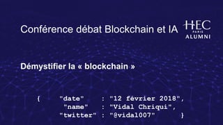 Conférence débat Blockchain et IA
Démystifier la « blockchain »
{ "date" : "12 février 2018",
"name" : "Vidal Chriqui",
"twitter" : "@vidal007" }
 