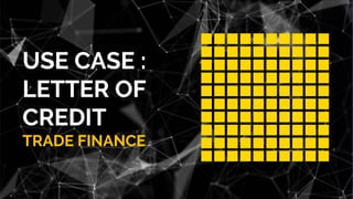 USE CASE :
LETTER OF
CREDIT
TRADE FINANCE
 
